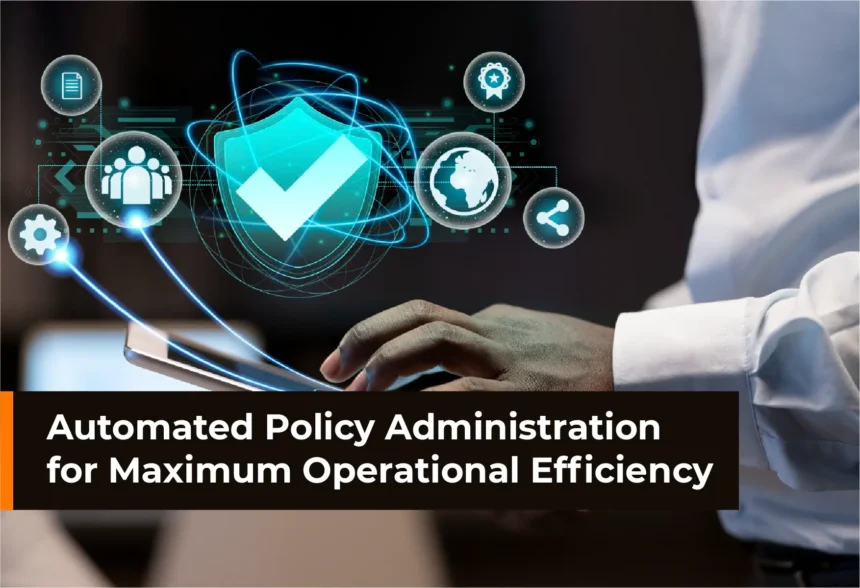 Automated Policy Administration for Maximum Operational Efficiency